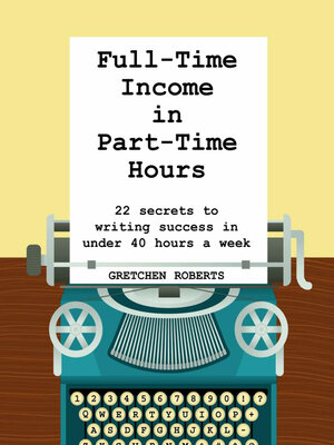 cover image of Full-Time Income in Part-Time Hours: 22 Secrets to Writing Success in Under 40 Hours a Week
